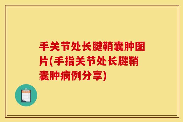 手关节处长腱鞘囊肿图片(手指关节处长腱鞘囊肿病例分享)