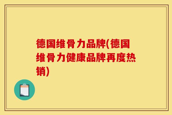 德国维骨力品牌(德国维骨力健康品牌再度热销)