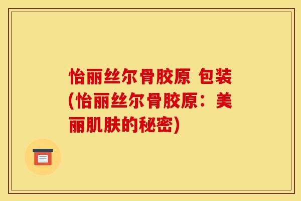 怡丽丝尔骨胶原 包装(怡丽丝尔骨胶原：美丽肌肤的秘密)