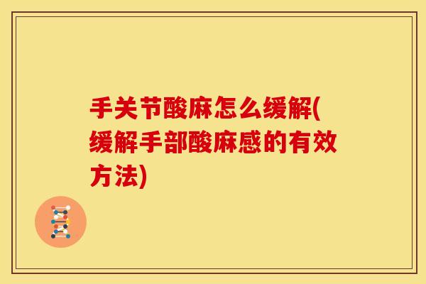 手关节酸麻怎么缓解(缓解手部酸麻感的有效方法)