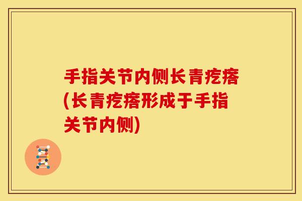 手指关节内侧长青疙瘩(长青疙瘩形成于手指关节内侧)