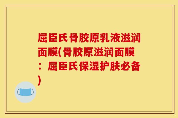 屈臣氏骨胶原乳液滋润面膜(骨胶原滋润面膜：屈臣氏保湿护肤必备)