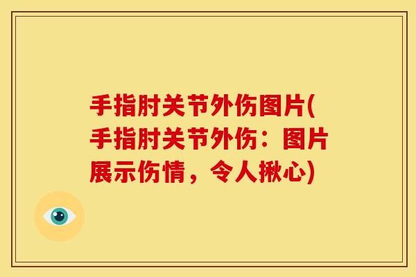 手指肘关节外伤图片(手指肘关节外伤：图片展示伤情，令人揪心)