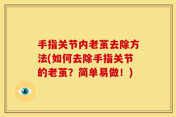 手指关节内老茧去除方法(如何去除手指关节的老茧？简单易做！)