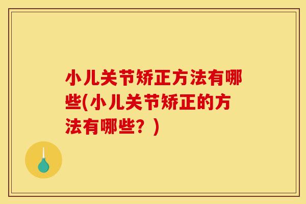 小儿关节矫正方法有哪些(小儿关节矫正的方法有哪些？)