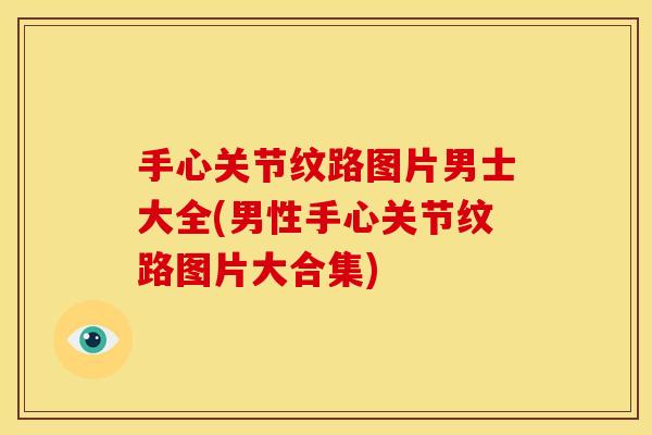 手心关节纹路图片男士大全(男性手心关节纹路图片大合集)