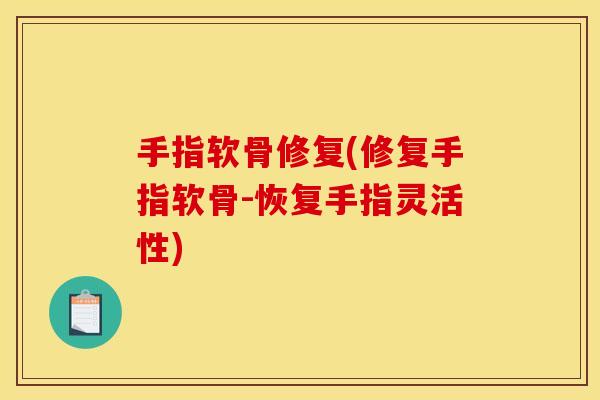 手指软骨修复(修复手指软骨-恢复手指灵活性)