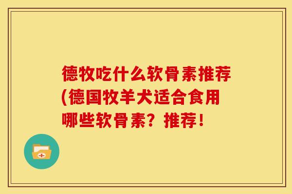 德牧吃什么软骨素推荐(德国牧羊犬适合食用哪些软骨素？推荐！