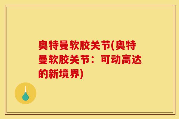 奥特曼软胶关节(奥特曼软胶关节：可动高达的新境界)