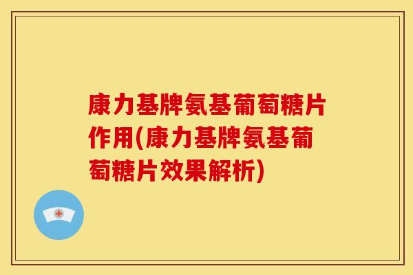康力基牌氨基葡萄糖片作用(康力基牌氨基葡萄糖片效果解析)