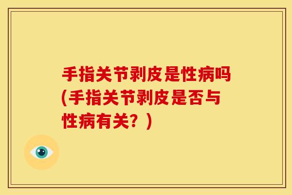 手指关节剥皮是性病吗(手指关节剥皮是否与性病有关？)