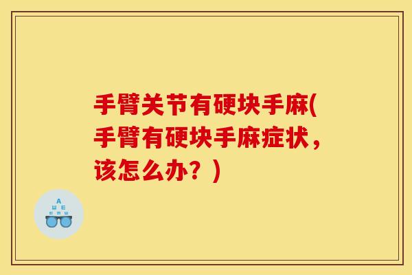 手臂关节有硬块手麻(手臂有硬块手麻症状，该怎么办？)