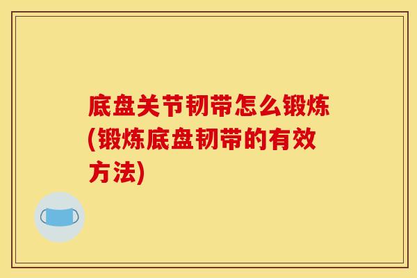 底盘关节韧带怎么锻炼(锻炼底盘韧带的有效方法)