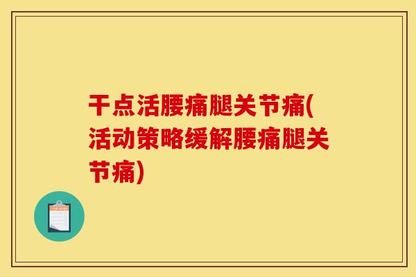 干点活腰痛腿关节痛(活动策略缓解腰痛腿关节痛)
