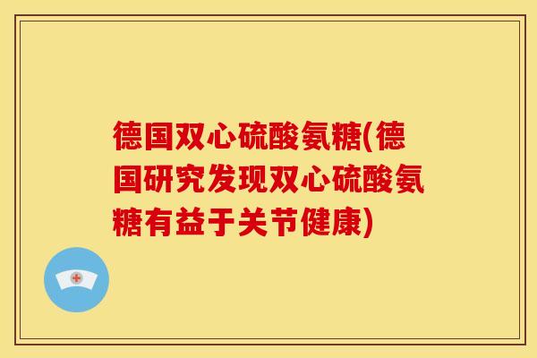 德国双心硫酸氨糖(德国研究发现双心硫酸氨糖有益于关节健康)