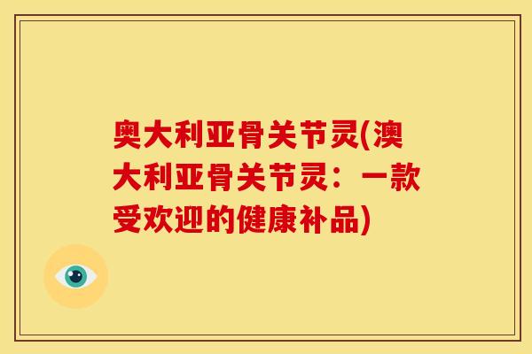 奥大利亚骨关节灵(澳大利亚骨关节灵：一款受欢迎的健康补品)