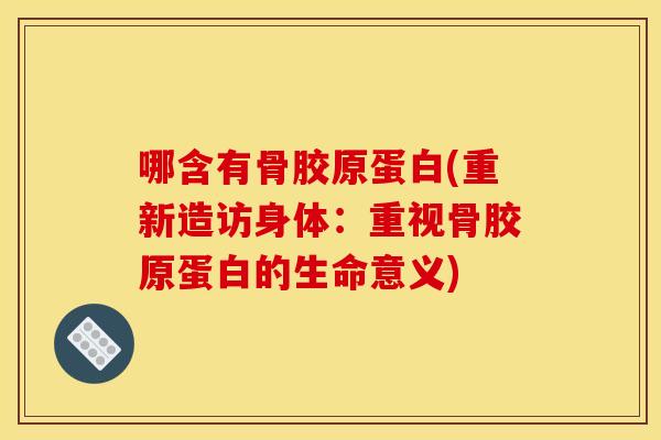 哪含有骨胶原蛋白(重新造访身体：重视骨胶原蛋白的生命意义)