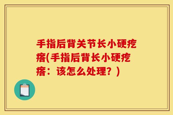 手指后背关节长小硬疙瘩(手指后背长小硬疙瘩：该怎么处理？)
