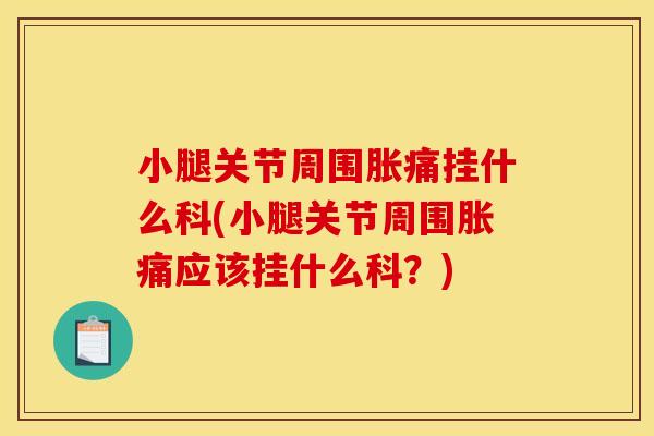 小腿关节周围胀痛挂什么科(小腿关节周围胀痛应该挂什么科？)