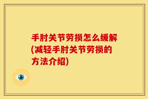 手肘关节劳损怎么缓解(减轻手肘关节劳损的方法介绍)