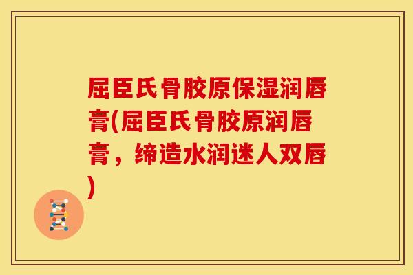 屈臣氏骨胶原保湿润唇膏(屈臣氏骨胶原润唇膏，缔造水润迷人双唇)