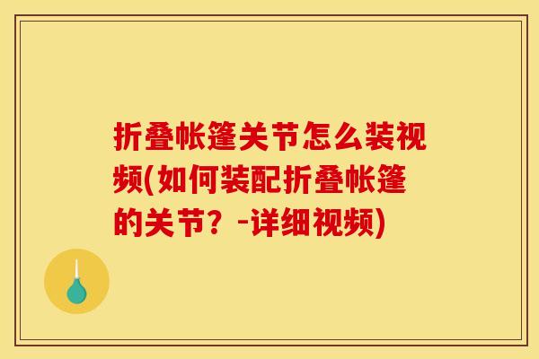 折叠帐篷关节怎么装视频(如何装配折叠帐篷的关节？-详细视频)