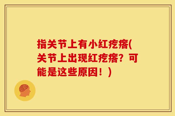 指关节上有小红疙瘩(关节上出现红疙瘩？可能是这些原因！)