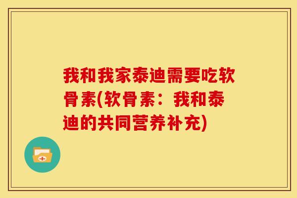 我和我家泰迪需要吃软骨素(软骨素：我和泰迪的共同营养补充)
