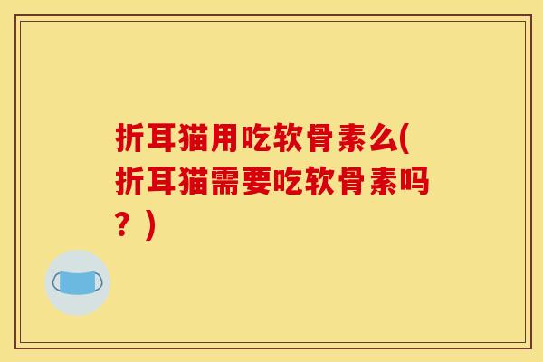 折耳猫用吃软骨素么(折耳猫需要吃软骨素吗？)