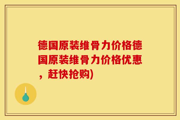 德国原装维骨力价格德国原装维骨力价格优惠，赶快抢购)