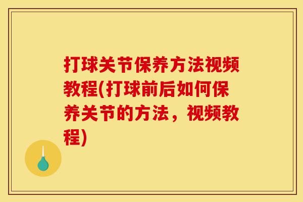 打球关节保养方法视频教程(打球前后如何保养关节的方法，视频教程)