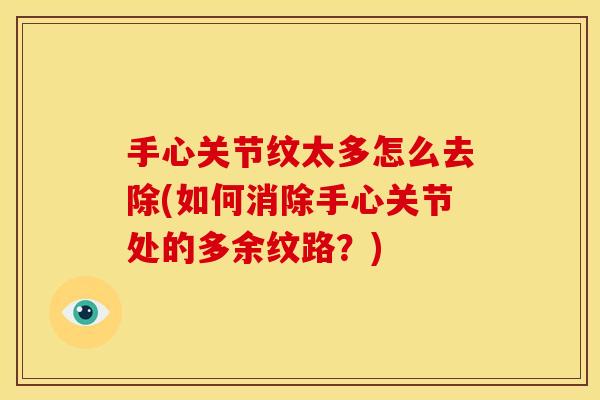 手心关节纹太多怎么去除(如何消除手心关节处的多余纹路？)