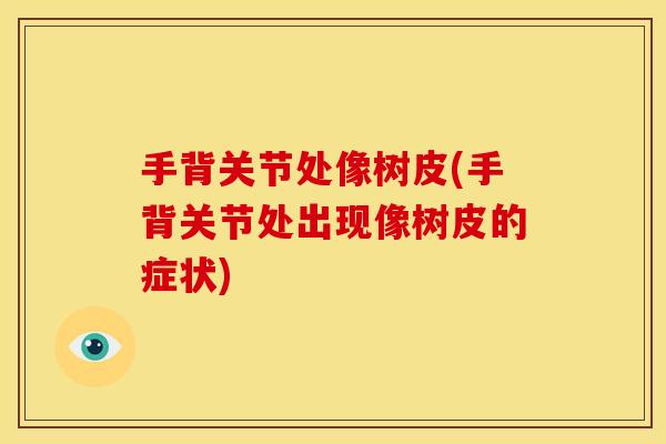 手背关节处像树皮(手背关节处出现像树皮的症状)