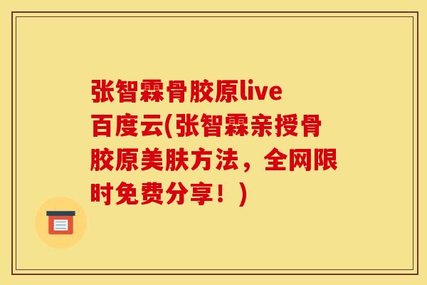 张智霖骨胶原live百度云(张智霖亲授骨胶原美肤方法，全网限时免费分享！)