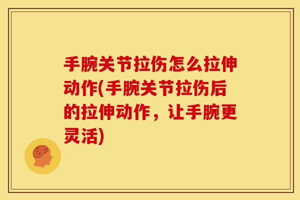 手腕关节拉伤怎么拉伸动作(手腕关节拉伤后的拉伸动作，让手腕更灵活)