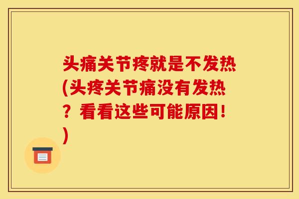 头痛关节疼就是不发热(头疼关节痛没有发热？看看这些可能原因！)