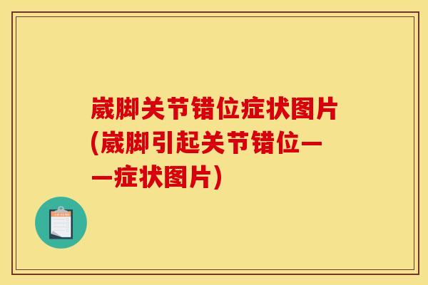 崴脚关节错位症状图片(崴脚引起关节错位——症状图片)