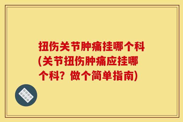 扭伤关节肿痛挂哪个科(关节扭伤肿痛应挂哪个科？做个简单指南)