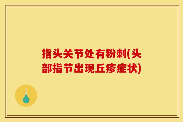 指头关节处有粉刺(头部指节出现丘疹症状)