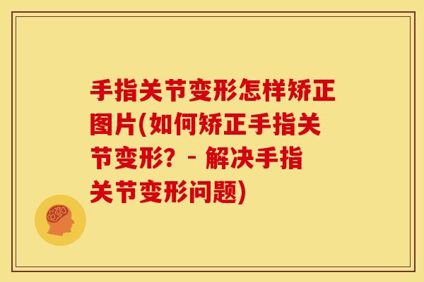 手指关节变形怎样矫正图片(如何矫正手指关节变形？- 解决手指关节变形问题)