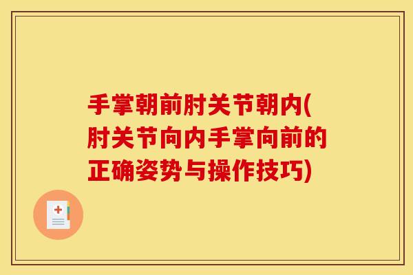 手掌朝前肘关节朝内(肘关节向内手掌向前的正确姿势与操作技巧)