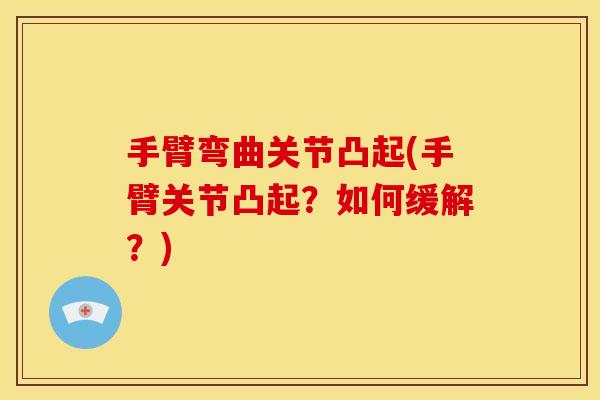 手臂弯曲关节凸起(手臂关节凸起？如何缓解？)