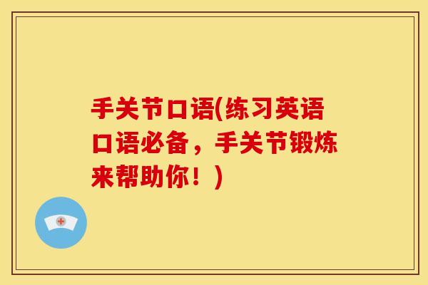 手关节口语(练习英语口语必备，手关节锻炼来帮助你！)