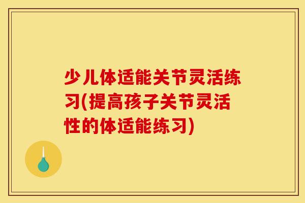 少儿体适能关节灵活练习(提高孩子关节灵活性的体适能练习)