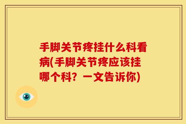 手脚关节疼挂什么科看病(手脚关节疼应该挂哪个科？一文告诉你)
