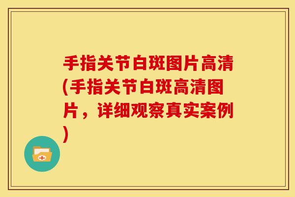 手指关节白斑图片高清(手指关节白斑高清图片，详细观察真实案例)