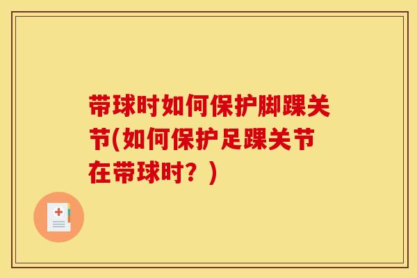 带球时如何保护脚踝关节(如何保护足踝关节在带球时？)