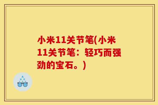 小米11关节笔(小米11关节笔：轻巧而强劲的宝石。)