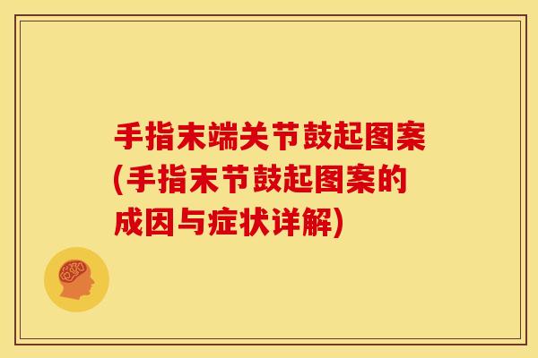 手指末端关节鼓起图案(手指末节鼓起图案的成因与症状详解)