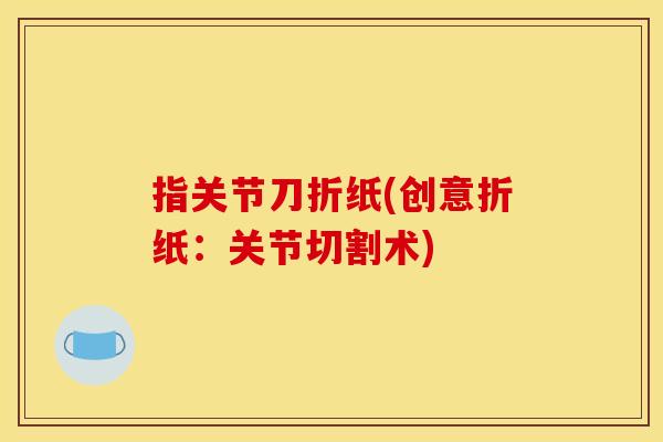 指关节刀折纸(创意折纸：关节切割术)